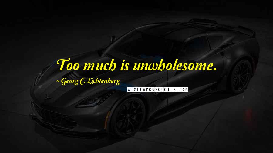 Georg C. Lichtenberg Quotes: Too much is unwholesome.