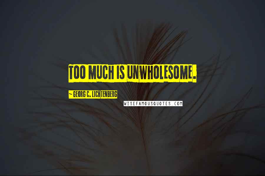 Georg C. Lichtenberg Quotes: Too much is unwholesome.