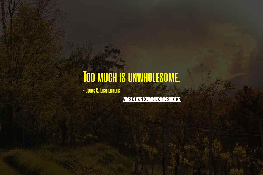 Georg C. Lichtenberg Quotes: Too much is unwholesome.