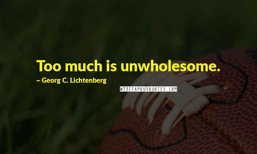 Georg C. Lichtenberg Quotes: Too much is unwholesome.