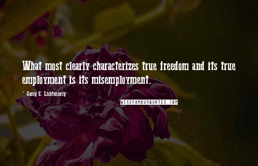 Georg C. Lichtenberg Quotes: What most clearly characterizes true freedom and its true employment is its misemployment.
