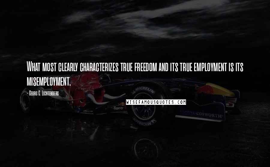 Georg C. Lichtenberg Quotes: What most clearly characterizes true freedom and its true employment is its misemployment.