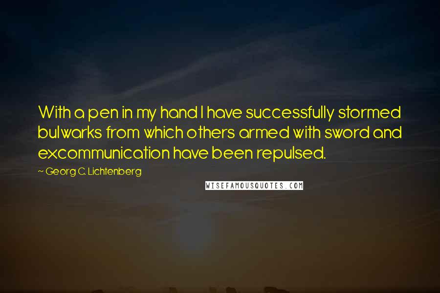 Georg C. Lichtenberg Quotes: With a pen in my hand I have successfully stormed bulwarks from which others armed with sword and excommunication have been repulsed.