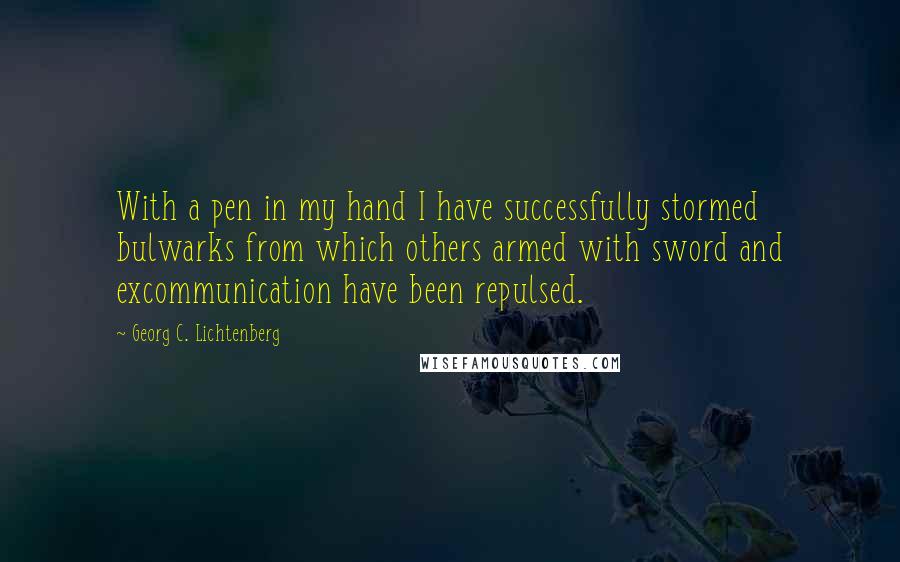 Georg C. Lichtenberg Quotes: With a pen in my hand I have successfully stormed bulwarks from which others armed with sword and excommunication have been repulsed.