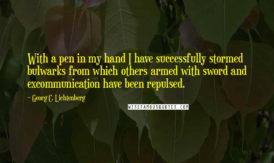 Georg C. Lichtenberg Quotes: With a pen in my hand I have successfully stormed bulwarks from which others armed with sword and excommunication have been repulsed.