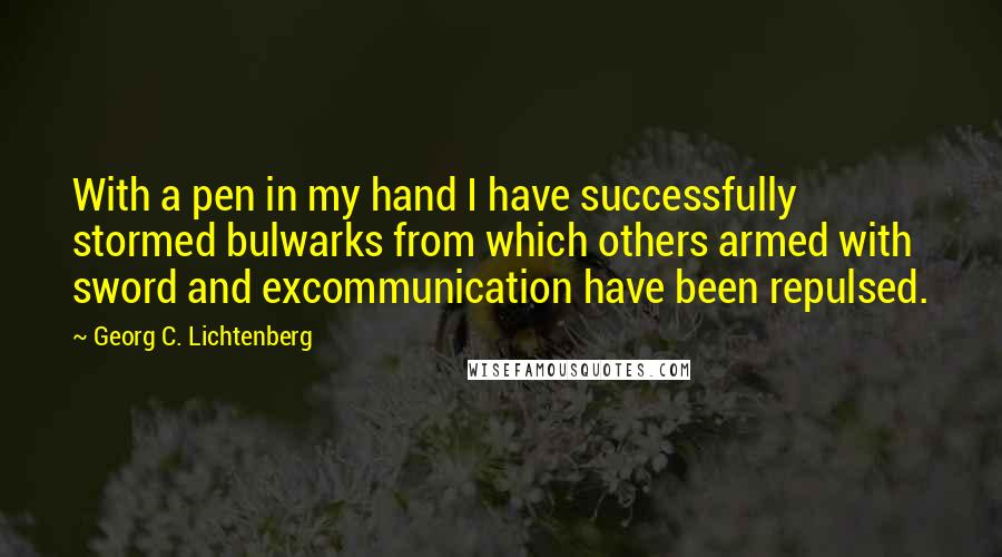 Georg C. Lichtenberg Quotes: With a pen in my hand I have successfully stormed bulwarks from which others armed with sword and excommunication have been repulsed.