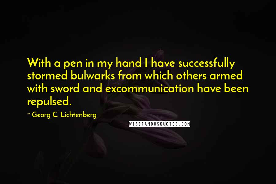 Georg C. Lichtenberg Quotes: With a pen in my hand I have successfully stormed bulwarks from which others armed with sword and excommunication have been repulsed.