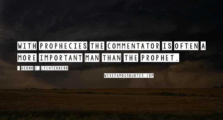 Georg C. Lichtenberg Quotes: With prophecies the commentator is often a more important man than the prophet.