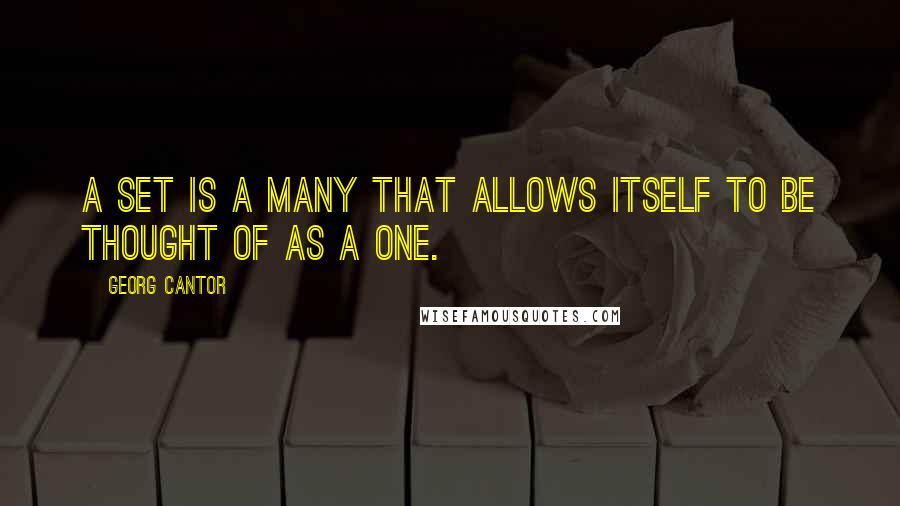 Georg Cantor Quotes: A set is a Many that allows itself to be thought of as a One.