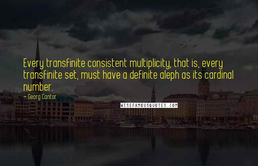 Georg Cantor Quotes: Every transfinite consistent multiplicity, that is, every transfinite set, must have a definite aleph as its cardinal number.