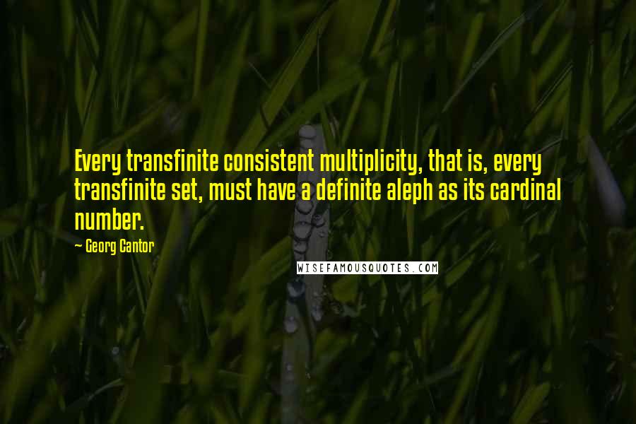 Georg Cantor Quotes: Every transfinite consistent multiplicity, that is, every transfinite set, must have a definite aleph as its cardinal number.