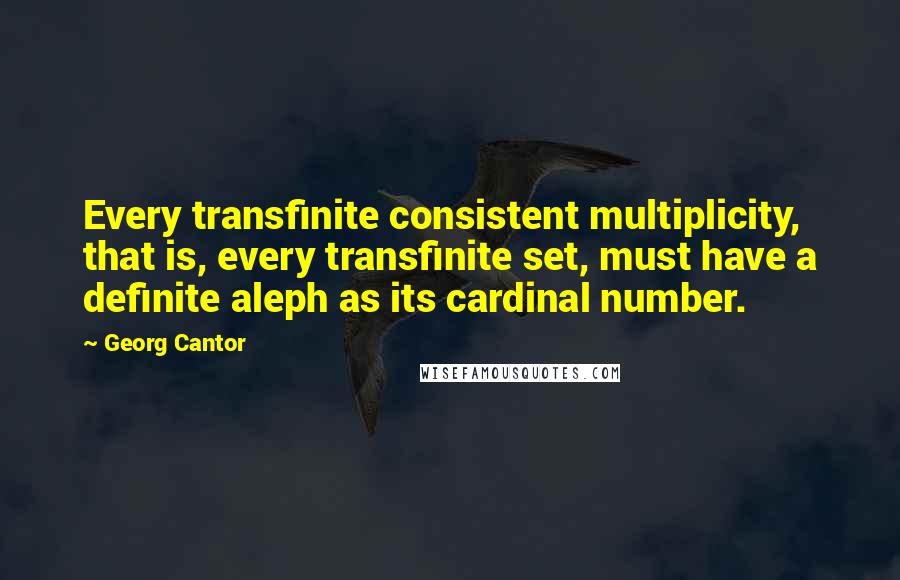 Georg Cantor Quotes: Every transfinite consistent multiplicity, that is, every transfinite set, must have a definite aleph as its cardinal number.