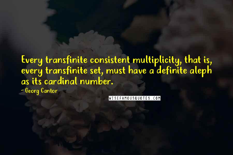 Georg Cantor Quotes: Every transfinite consistent multiplicity, that is, every transfinite set, must have a definite aleph as its cardinal number.