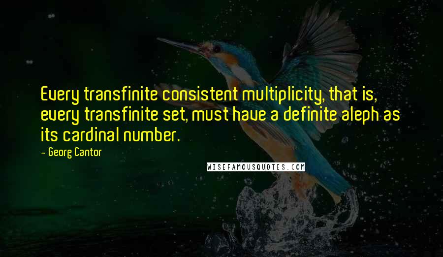 Georg Cantor Quotes: Every transfinite consistent multiplicity, that is, every transfinite set, must have a definite aleph as its cardinal number.