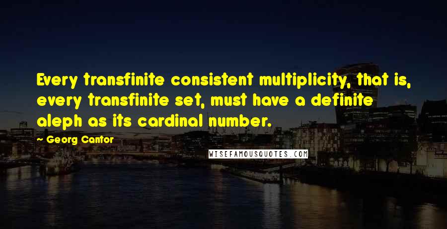 Georg Cantor Quotes: Every transfinite consistent multiplicity, that is, every transfinite set, must have a definite aleph as its cardinal number.