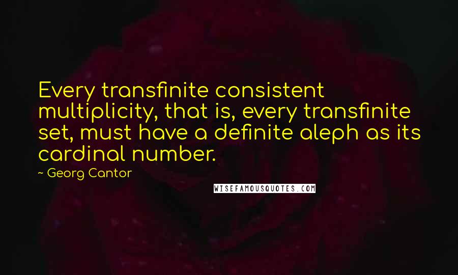 Georg Cantor Quotes: Every transfinite consistent multiplicity, that is, every transfinite set, must have a definite aleph as its cardinal number.