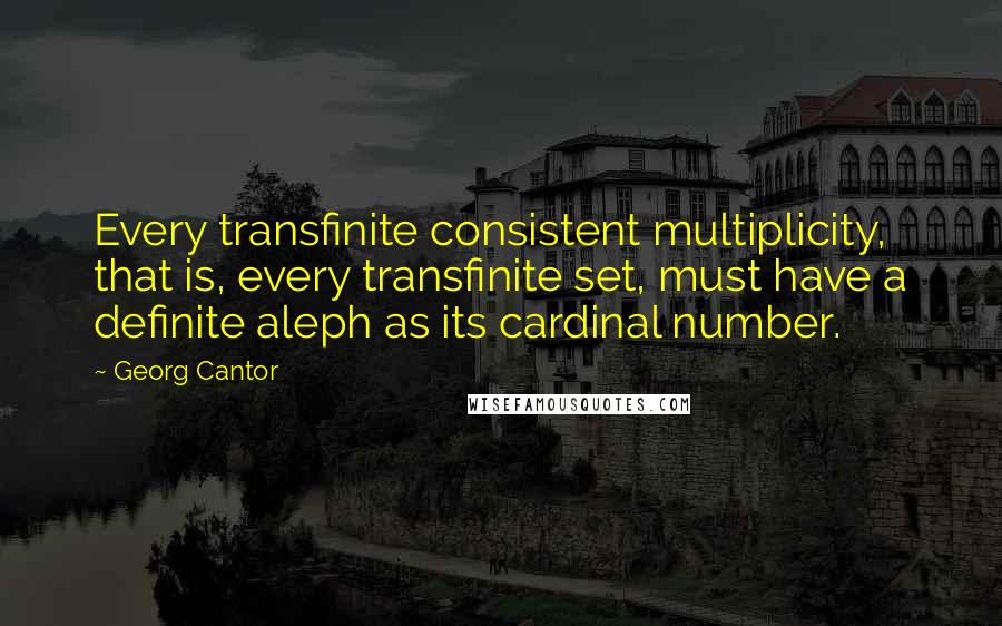 Georg Cantor Quotes: Every transfinite consistent multiplicity, that is, every transfinite set, must have a definite aleph as its cardinal number.