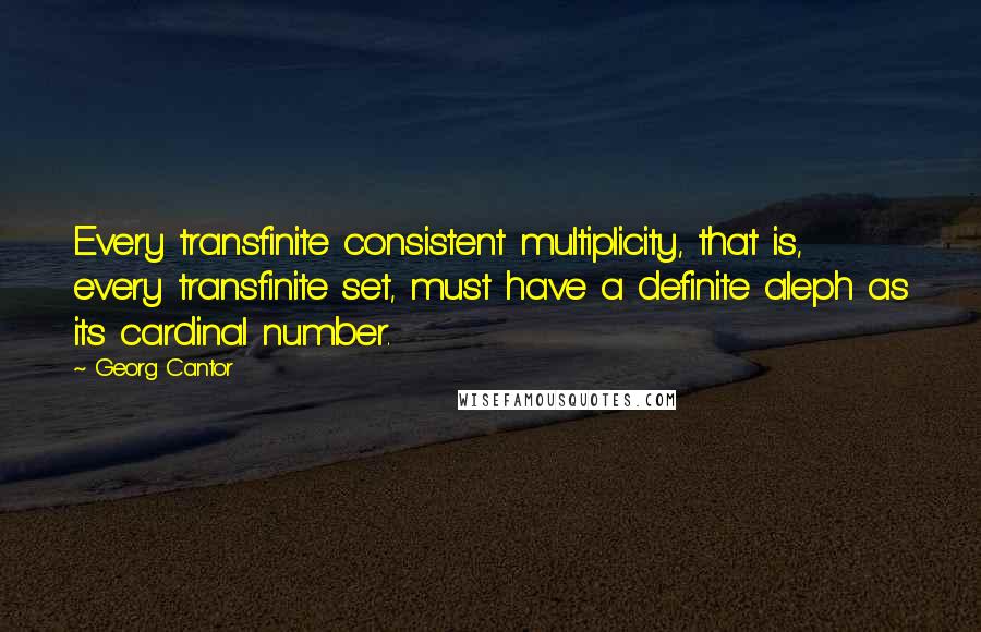 Georg Cantor Quotes: Every transfinite consistent multiplicity, that is, every transfinite set, must have a definite aleph as its cardinal number.