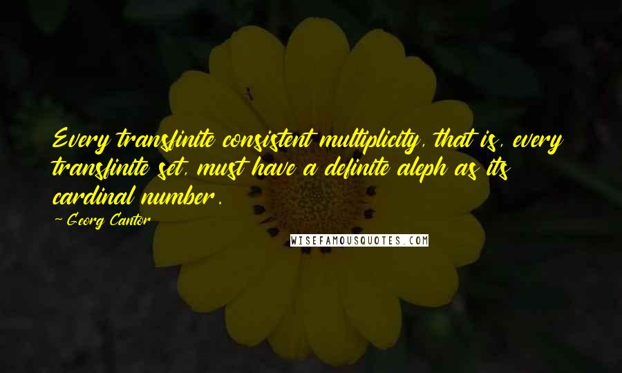 Georg Cantor Quotes: Every transfinite consistent multiplicity, that is, every transfinite set, must have a definite aleph as its cardinal number.