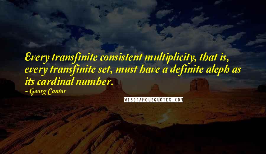 Georg Cantor Quotes: Every transfinite consistent multiplicity, that is, every transfinite set, must have a definite aleph as its cardinal number.