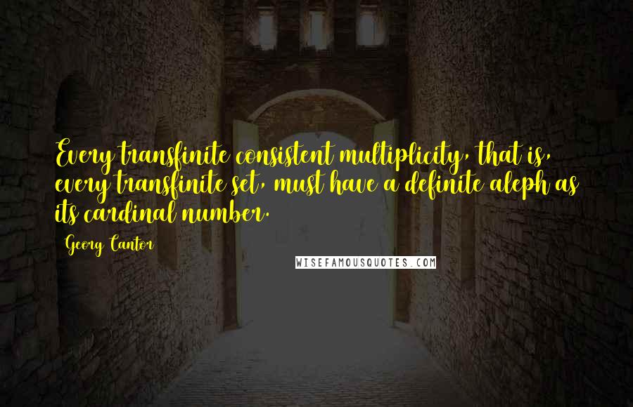 Georg Cantor Quotes: Every transfinite consistent multiplicity, that is, every transfinite set, must have a definite aleph as its cardinal number.