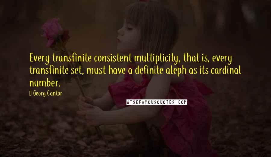 Georg Cantor Quotes: Every transfinite consistent multiplicity, that is, every transfinite set, must have a definite aleph as its cardinal number.