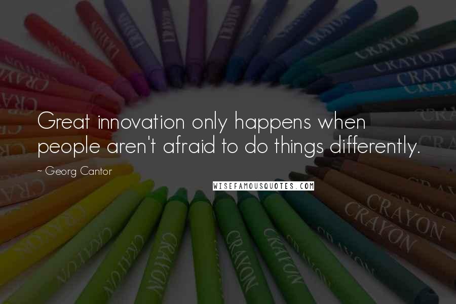 Georg Cantor Quotes: Great innovation only happens when people aren't afraid to do things differently.