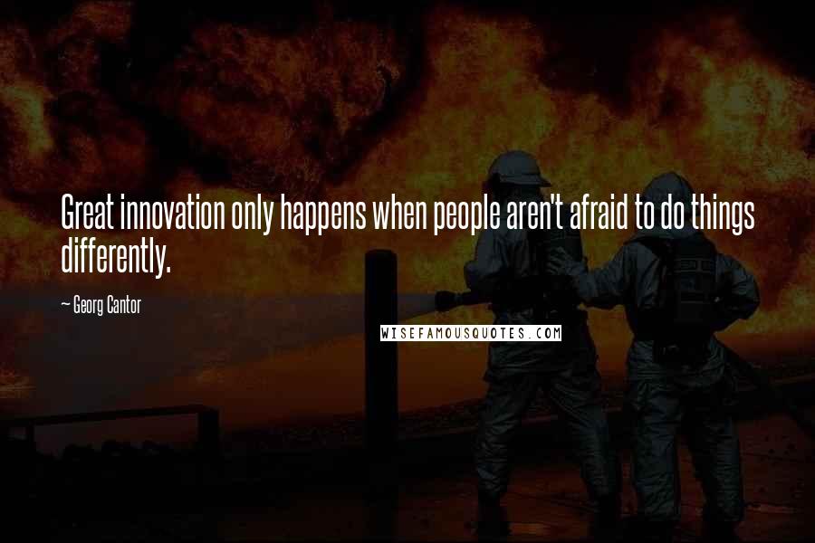 Georg Cantor Quotes: Great innovation only happens when people aren't afraid to do things differently.