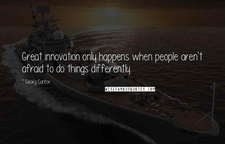 Georg Cantor Quotes: Great innovation only happens when people aren't afraid to do things differently.