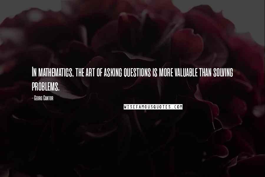 Georg Cantor Quotes: In mathematics, the art of asking questions is more valuable than solving problems.