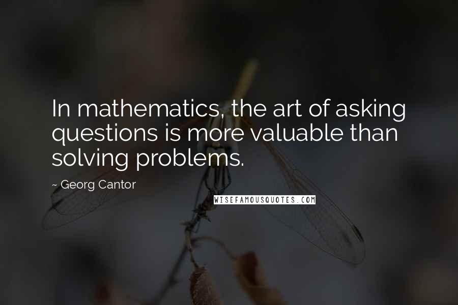 Georg Cantor Quotes: In mathematics, the art of asking questions is more valuable than solving problems.