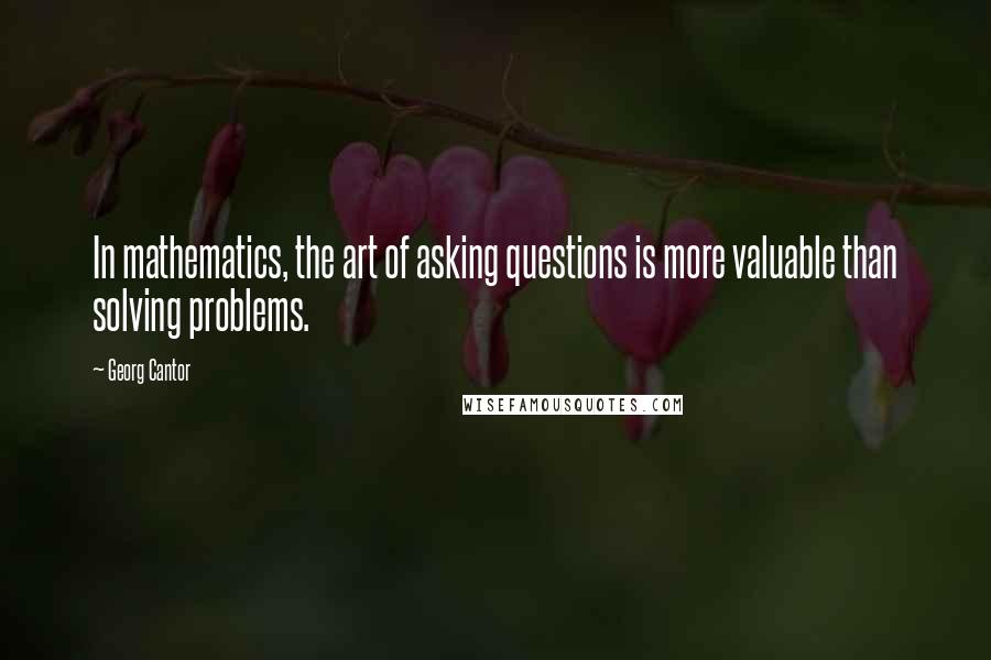 Georg Cantor Quotes: In mathematics, the art of asking questions is more valuable than solving problems.