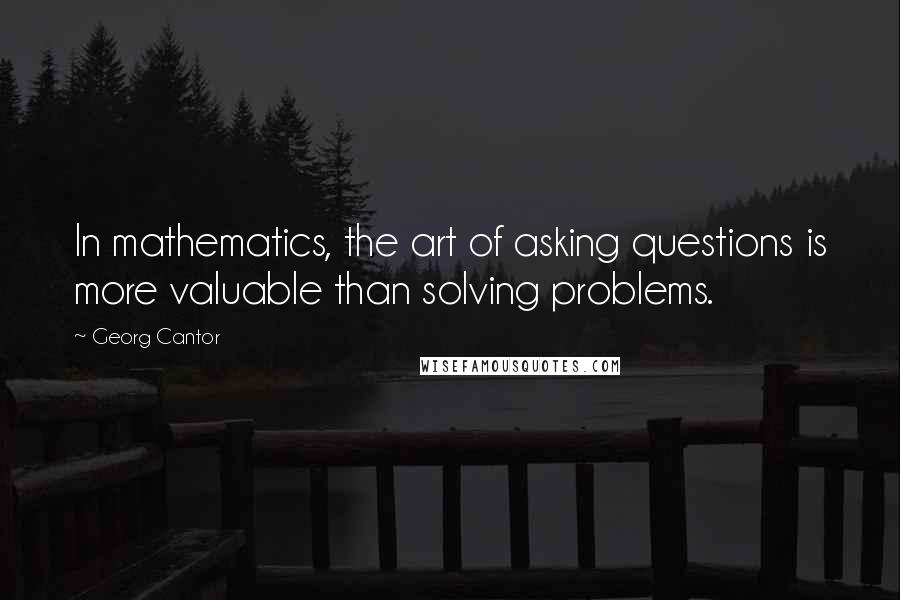 Georg Cantor Quotes: In mathematics, the art of asking questions is more valuable than solving problems.
