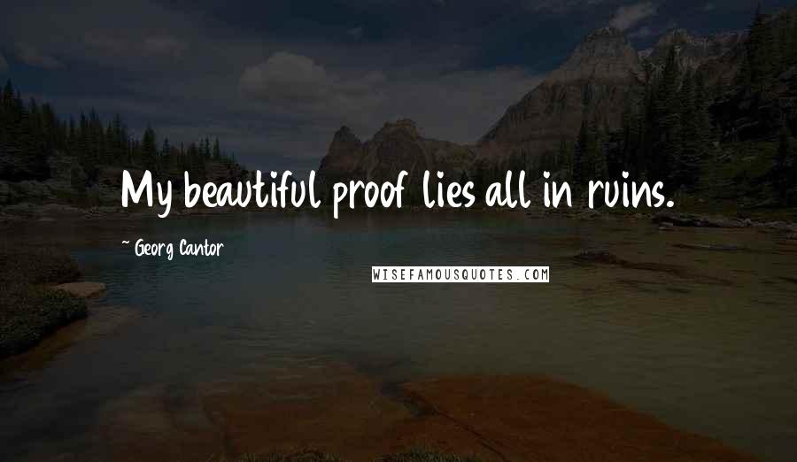 Georg Cantor Quotes: My beautiful proof lies all in ruins.