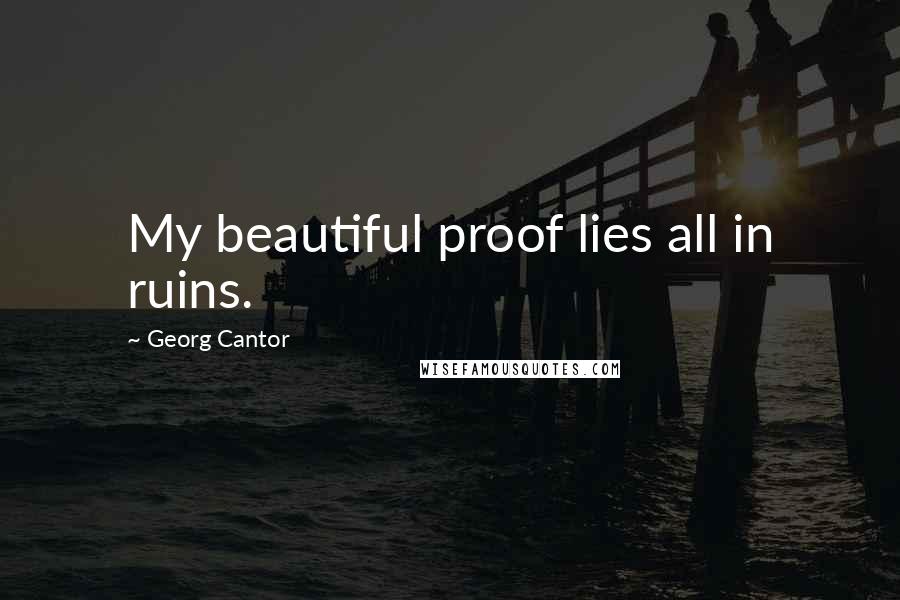 Georg Cantor Quotes: My beautiful proof lies all in ruins.