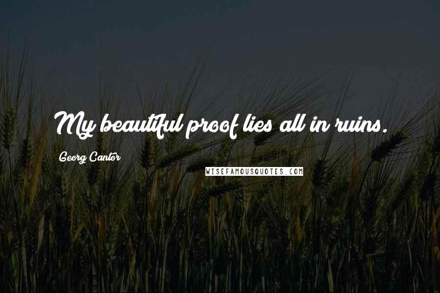 Georg Cantor Quotes: My beautiful proof lies all in ruins.