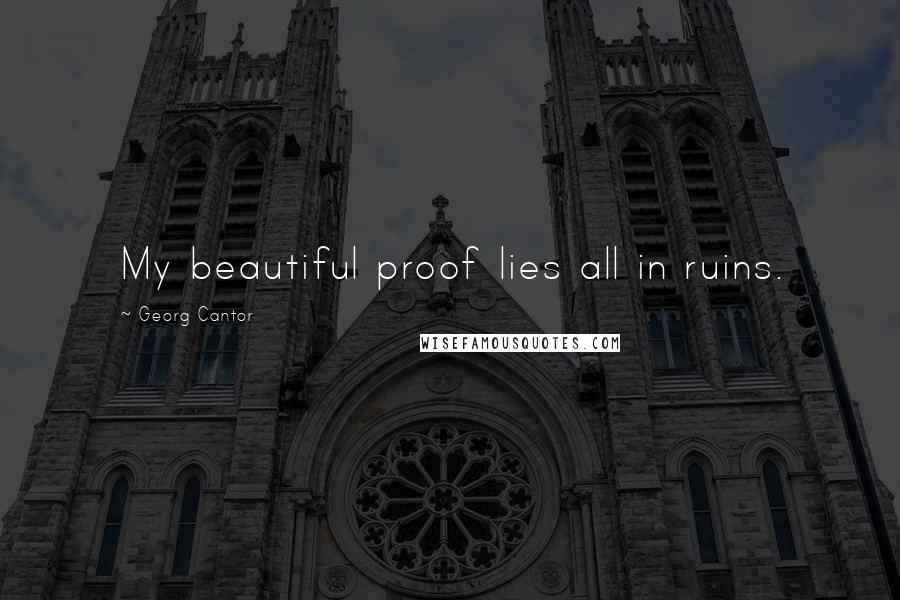Georg Cantor Quotes: My beautiful proof lies all in ruins.