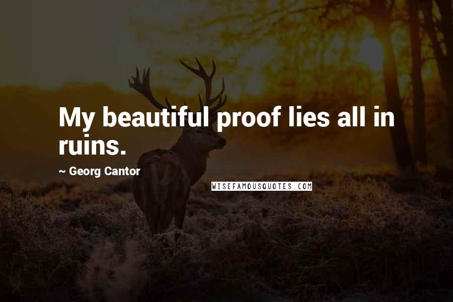 Georg Cantor Quotes: My beautiful proof lies all in ruins.