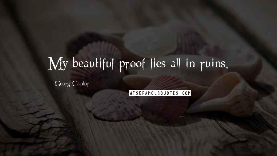 Georg Cantor Quotes: My beautiful proof lies all in ruins.