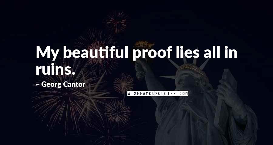Georg Cantor Quotes: My beautiful proof lies all in ruins.
