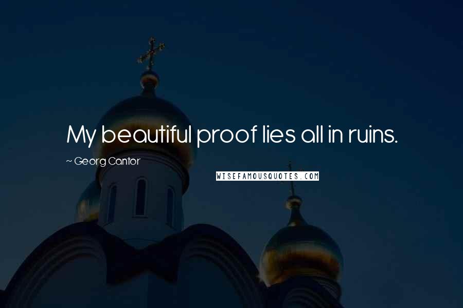 Georg Cantor Quotes: My beautiful proof lies all in ruins.