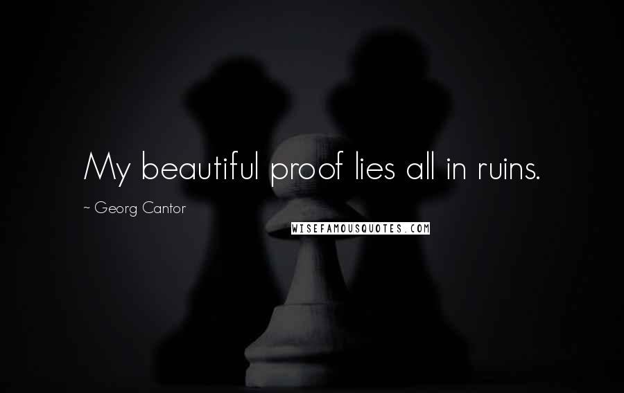 Georg Cantor Quotes: My beautiful proof lies all in ruins.