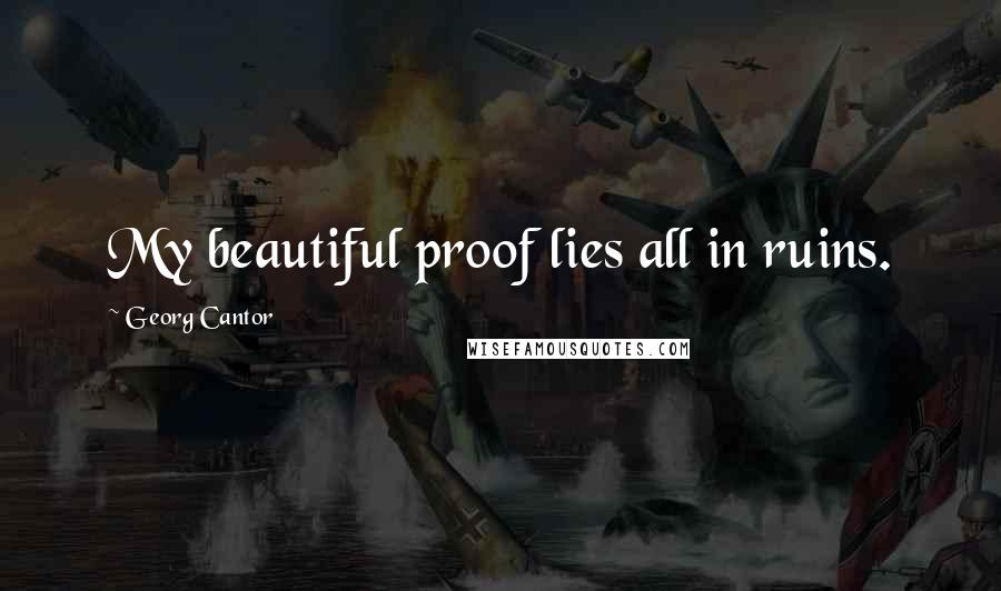 Georg Cantor Quotes: My beautiful proof lies all in ruins.