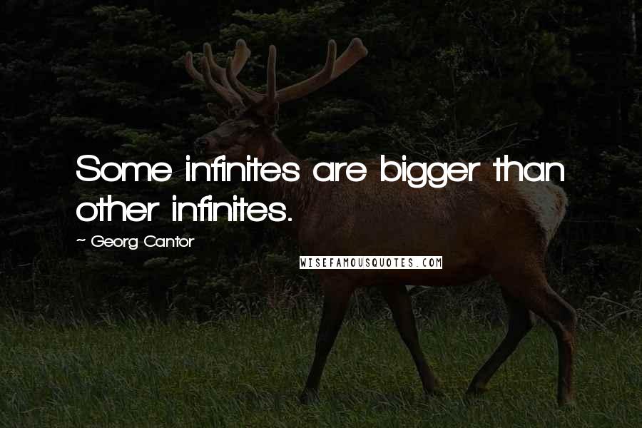Georg Cantor Quotes: Some infinites are bigger than other infinites.