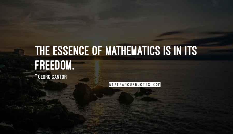 Georg Cantor Quotes: The essence of mathematics is in its freedom.