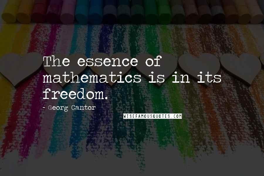 Georg Cantor Quotes: The essence of mathematics is in its freedom.