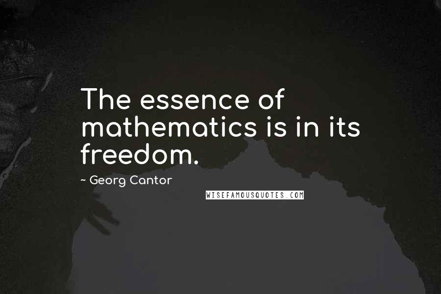 Georg Cantor Quotes: The essence of mathematics is in its freedom.