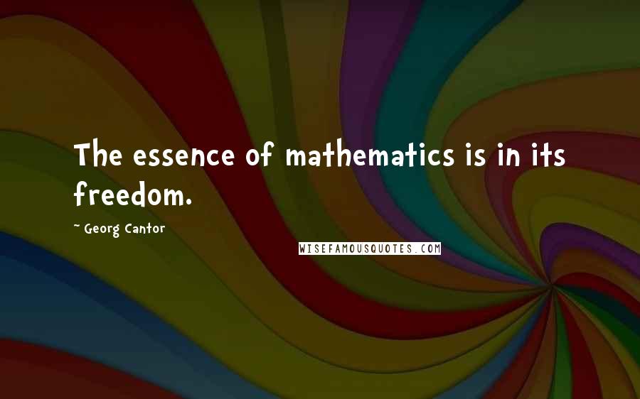 Georg Cantor Quotes: The essence of mathematics is in its freedom.