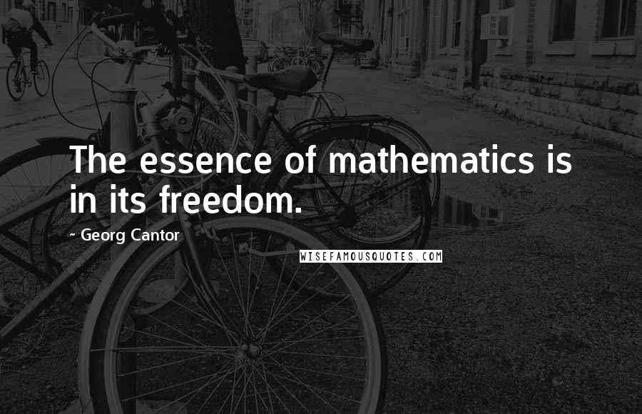 Georg Cantor Quotes: The essence of mathematics is in its freedom.