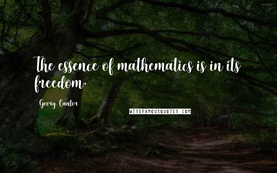 Georg Cantor Quotes: The essence of mathematics is in its freedom.